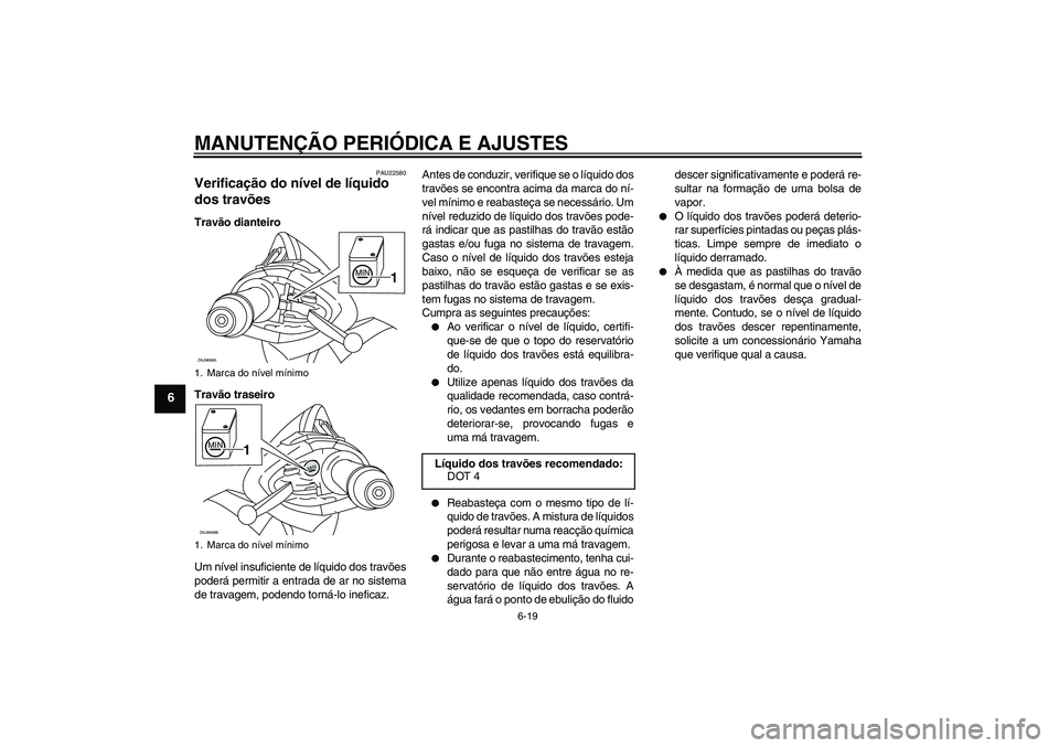 YAMAHA XCITY 250 2009 Manual de utilização (in Portuguese) MANUTENÇÃO PERIÓDICA E AJUSTES
6-19
6
PAU22580
Verificação do nível de líquido
dos travões Travão dianteiro
Travão traseiro
Um nível insuficiente de líquido dos travões
poderá permitir YAMAHA XCITY 250 2009 Manual de utilização (in Portuguese) MANUTENÇÃO PERIÓDICA E AJUSTES
6-19
6
PAU22580
Verificação do nível de líquido
dos travões Travão dianteiro
Travão traseiro
Um nível insuficiente de líquido dos travões
poderá permitir