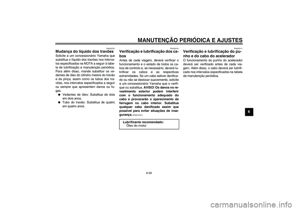 YAMAHA XCITY 250 2009 Manual de utilização (in Portuguese) MANUTENÇÃO PERIÓDICA E AJUSTES
6-20
6
PAU22721
Mudança do líquido dos travões Solicite a um concessionário Yamaha que
substitua o líquido dos travões nos interva-
los especificados na NOTA a YAMAHA XCITY 250 2009 Manual de utilização (in Portuguese) MANUTENÇÃO PERIÓDICA E AJUSTES
6-20
6
PAU22721
Mudança do líquido dos travões Solicite a um concessionário Yamaha que
substitua o líquido dos travões nos interva-
los especificados na NOTA a