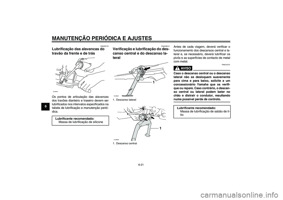YAMAHA XCITY 250 2009 Manual de utilização (in Portuguese) MANUTENÇÃO PERIÓDICA E AJUSTES
6-21
6
PAU23172
Lubrificação das alavancas do
travão da frente e de trás Os pontos de articulação das alavancas
dos travões dianteiro e traseiro devem ser
lub YAMAHA XCITY 250 2009 Manual de utilização (in Portuguese) MANUTENÇÃO PERIÓDICA E AJUSTES
6-21
6
PAU23172
Lubrificação das alavancas do
travão da frente e de trás Os pontos de articulação das alavancas
dos travões dianteiro e traseiro devem ser
lub