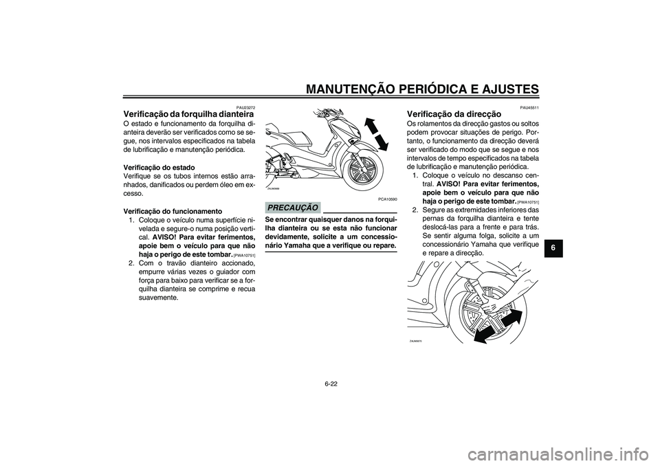 YAMAHA XCITY 250 2009 Manual de utilização (in Portuguese) MANUTENÇÃO PERIÓDICA E AJUSTES
6-22
6
PAU23272
Verificação da forquilha dianteira O estado e funcionamento da forquilha di-
anteira deverão ser verificados como se se-
gue, nos intervalos especi YAMAHA XCITY 250 2009 Manual de utilização (in Portuguese) MANUTENÇÃO PERIÓDICA E AJUSTES
6-22
6
PAU23272
Verificação da forquilha dianteira O estado e funcionamento da forquilha di-
anteira deverão ser verificados como se se-
gue, nos intervalos especi