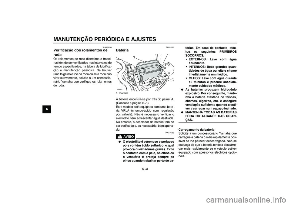 YAMAHA XCITY 250 2009 Manual de utilização (in Portuguese) MANUTENÇÃO PERIÓDICA E AJUSTES
6-23
6
PAU23290
Verificação dos rolamentos de
roda Os rolamentos de roda dianteiros e trasei-
ros têm de ser verificados nos intervalos de
tempo especificados, na YAMAHA XCITY 250 2009 Manual de utilização (in Portuguese) MANUTENÇÃO PERIÓDICA E AJUSTES
6-23
6
PAU23290
Verificação dos rolamentos de
roda Os rolamentos de roda dianteiros e trasei-
ros têm de ser verificados nos intervalos de
tempo especificados, na
