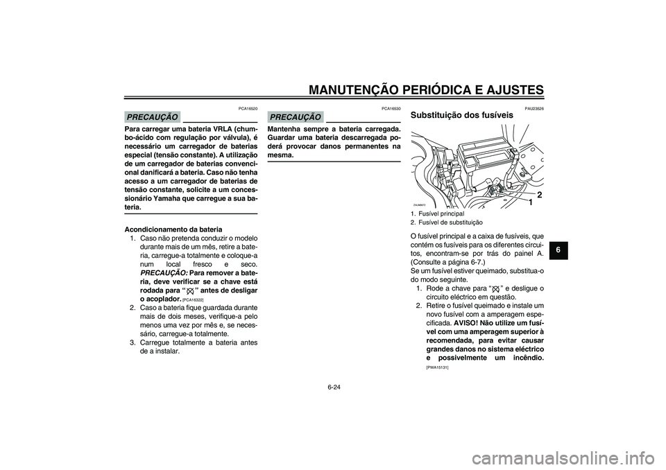 YAMAHA XCITY 250 2009 Manual de utilização (in Portuguese) MANUTENÇÃO PERIÓDICA E AJUSTES
6-24
6
PRECAUÇÃO
PCA16520
Para carregar uma bateria VRLA (chum-
bo-ácido com regulação por válvula), é
necessário um carregador de baterias
especial (tensão YAMAHA XCITY 250 2009 Manual de utilização (in Portuguese) MANUTENÇÃO PERIÓDICA E AJUSTES
6-24
6
PRECAUÇÃO
PCA16520
Para carregar uma bateria VRLA (chum-
bo-ácido com regulação por válvula), é
necessário um carregador de baterias
especial (tensão