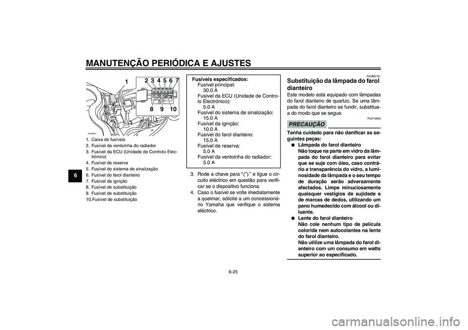 YAMAHA XCITY 250 2009 Manual de utilização (in Portuguese) MANUTENÇÃO PERIÓDICA E AJUSTES
6-25
6
3. Rode a chave para“” e ligue o cir-
cuito eléctrico em questão para verifi-
car se o dispositivo funciona.
4. Caso o fusível se volte imediatamente
a YAMAHA XCITY 250 2009 Manual de utilização (in Portuguese) MANUTENÇÃO PERIÓDICA E AJUSTES
6-25
6
3. Rode a chave para“” e ligue o cir-
cuito eléctrico em questão para verifi-
car se o dispositivo funciona.
4. Caso o fusível se volte imediatamente
a