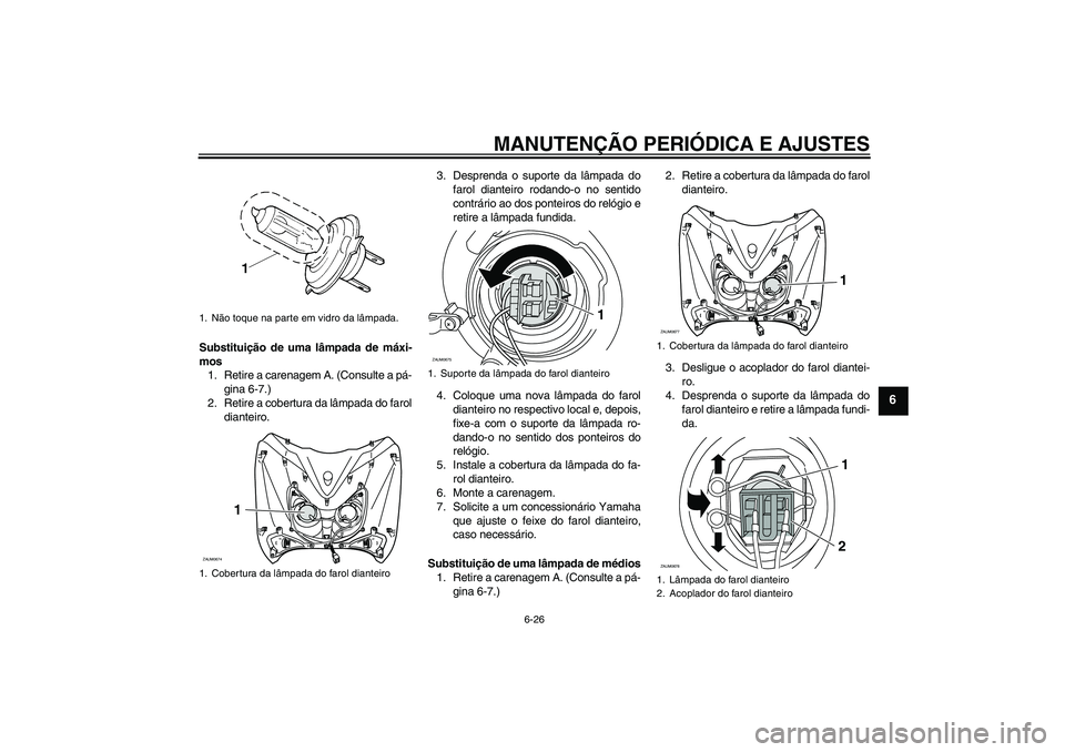 YAMAHA XCITY 250 2009 Manual de utilização (in Portuguese) MANUTENÇÃO PERIÓDICA E AJUSTES
6-26
6
Substituição de uma lâmpada de máxi-
mos
1. Retire a carenagem A. (Consulte a pá-
gina 6-7.)
2. Retire a cobertura da lâmpada do farol
dianteiro.3. Despr YAMAHA XCITY 250 2009 Manual de utilização (in Portuguese) MANUTENÇÃO PERIÓDICA E AJUSTES
6-26
6
Substituição de uma lâmpada de máxi-
mos
1. Retire a carenagem A. (Consulte a pá-
gina 6-7.)
2. Retire a cobertura da lâmpada do farol
dianteiro.3. Despr