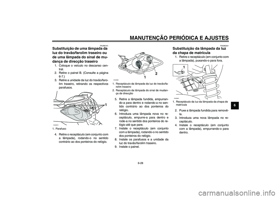 YAMAHA XCITY 250 2009 Manual de utilização (in Portuguese) MANUTENÇÃO PERIÓDICA E AJUSTES
6-28
6
PAUM2191
Substituição de uma lâmpada da
luz do travão/farolim traseiro ou
de uma lâmpada do sinal de mu-
dança de direcção traseiro 1. Coloque o veí YAMAHA XCITY 250 2009 Manual de utilização (in Portuguese) MANUTENÇÃO PERIÓDICA E AJUSTES
6-28
6
PAUM2191
Substituição de uma lâmpada da
luz do travão/farolim traseiro ou
de uma lâmpada do sinal de mu-
dança de direcção traseiro 1. Coloque o veí