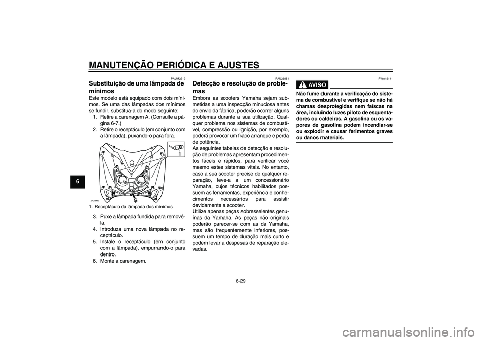 YAMAHA XCITY 250 2009 Manual de utilização (in Portuguese) MANUTENÇÃO PERIÓDICA E AJUSTES
6-29
6
PAUM2212
Substituição de uma lâmpada de
mínimos Este modelo está equipado com dois míni-
mos. Se uma das lâmpadas dos mínimos
se fundir, substitua-a d YAMAHA XCITY 250 2009 Manual de utilização (in Portuguese) MANUTENÇÃO PERIÓDICA E AJUSTES
6-29
6
PAUM2212
Substituição de uma lâmpada de
mínimos Este modelo está equipado com dois míni-
mos. Se uma das lâmpadas dos mínimos
se fundir, substitua-a d