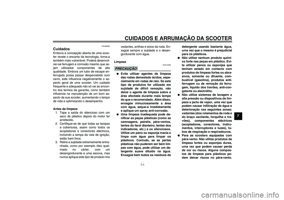 YAMAHA XCITY 250 2009 Manual de utilização (in Portuguese) CUIDADOS E ARRUMAÇÃO DA SCOOTER
7-1
7
PAU26093
Cuidados Embora a concepção aberta de uma scoo-
ter revele o encanto da tecnologia, torna-a
também mais vulnerável. Poderá desenvol-
ver-se ferrug YAMAHA XCITY 250 2009 Manual de utilização (in Portuguese) CUIDADOS E ARRUMAÇÃO DA SCOOTER
7-1
7
PAU26093
Cuidados Embora a concepção aberta de uma scoo-
ter revele o encanto da tecnologia, torna-a
também mais vulnerável. Poderá desenvol-
ver-se ferrug