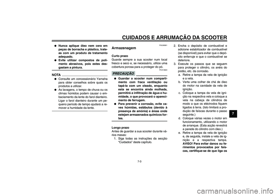 YAMAHA XCITY 250 2009 Manual de utilização (in Portuguese) CUIDADOS E ARRUMAÇÃO DA SCOOTER
7-3
7
Nunca aplique óleo nem cera em
peças de borracha e plástico, trate-
as com um produto de tratamento
adequado.
Evite utilizar compostos de poli-
mento abr YAMAHA XCITY 250 2009 Manual de utilização (in Portuguese) CUIDADOS E ARRUMAÇÃO DA SCOOTER
7-3
7
Nunca aplique óleo nem cera em
peças de borracha e plástico, trate-
as com um produto de tratamento
adequado.
Evite utilizar compostos de poli-
mento abr
