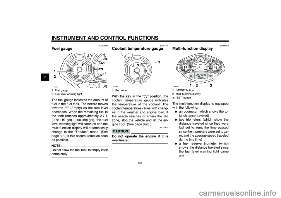 YAMAHA XCITY 250 2008  Owners Manual INSTRUMENT AND CONTROL FUNCTIONS
3-3
3
EAUM1470
Fuel gauge The fuel gauge indicates the amount of
fuel in the fuel tank. The needle moves
towards “E” (Empty) as the fuel level
decreases. When the 