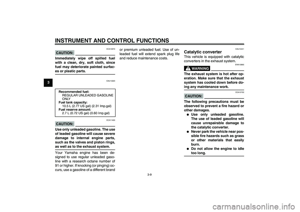 YAMAHA XCITY 250 2007  Owners Manual INSTRUMENT AND CONTROL FUNCTIONS
3-9
3
CAUTION:
ECA10070
Immediately wipe off spilled fuel
with a clean, dry, soft cloth, since
fuel may deteriorate painted surfac-es or plastic parts.
EAU13320
CAUTIO