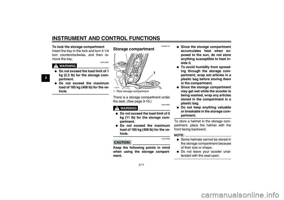YAMAHA XCITY 250 2007 Owners Manual INSTRUMENT AND CONTROL FUNCTIONS
3-11
3To lock the storage compartment
Insert the key in the lock and turn it 1/4
turn counterclockwise, and then re-
move the key.
WARNING
EWA10961
Do not exceed the YAMAHA XCITY 250 2007 Owners Manual INSTRUMENT AND CONTROL FUNCTIONS
3-11
3To lock the storage compartment
Insert the key in the lock and turn it 1/4
turn counterclockwise, and then re-
move the key.
WARNING
EWA10961
Do not exceed the