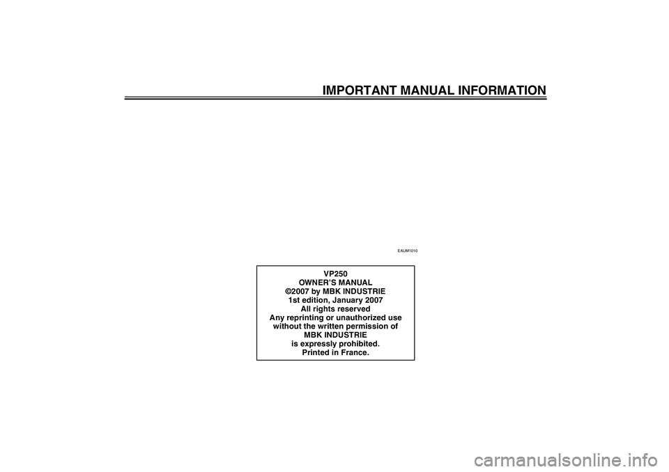 YAMAHA XCITY 250 2007  Owners Manual IMPORTANT MANUAL INFORMATION
EAUM1010
VP250
OWN ER’S MANUAL
©2007 by MBK INDUSTRIE
1st edition, January 2007
All rights reserved
Any reprinting or unauthorized use 
without the written permission o