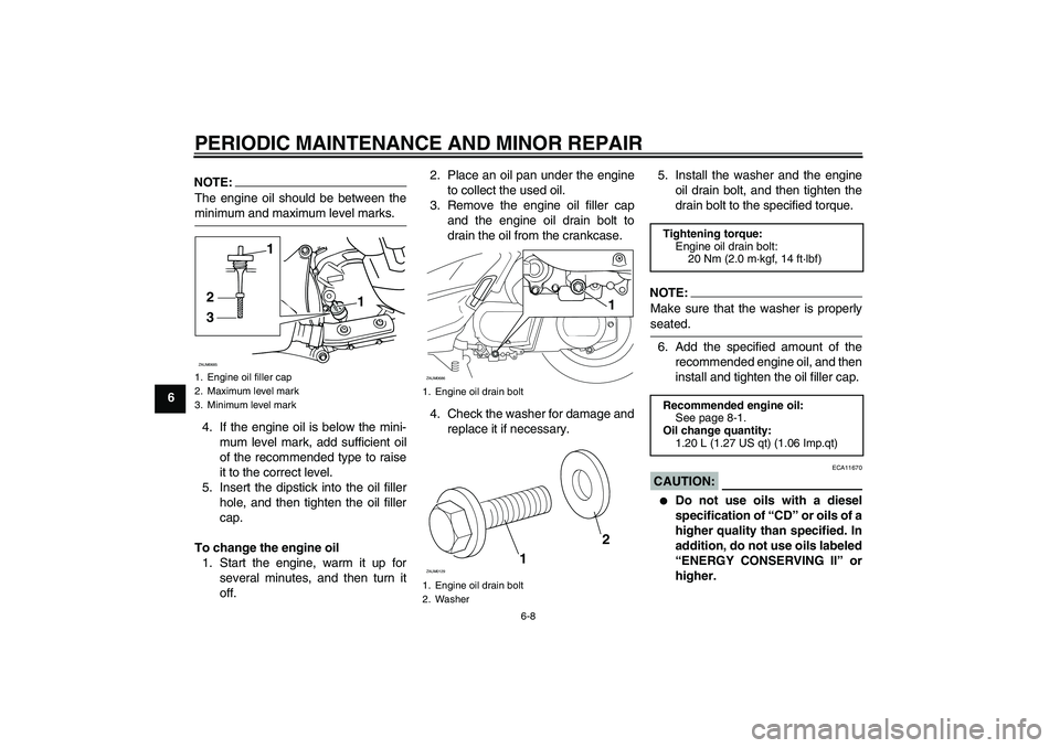 YAMAHA XCITY 250 2007 Owners Manual PERIODIC MAINTENANCE AND MINOR REPAIR
6-8
6
NOTE:The engine oil should be between theminimum and maximum level marks.
4. If the engine oil is below the mini-
mum level mark, add sufficient oil
of the YAMAHA XCITY 250 2007 Owners Manual PERIODIC MAINTENANCE AND MINOR REPAIR
6-8
6
NOTE:The engine oil should be between theminimum and maximum level marks.
4. If the engine oil is below the mini-
mum level mark, add sufficient oil
of the