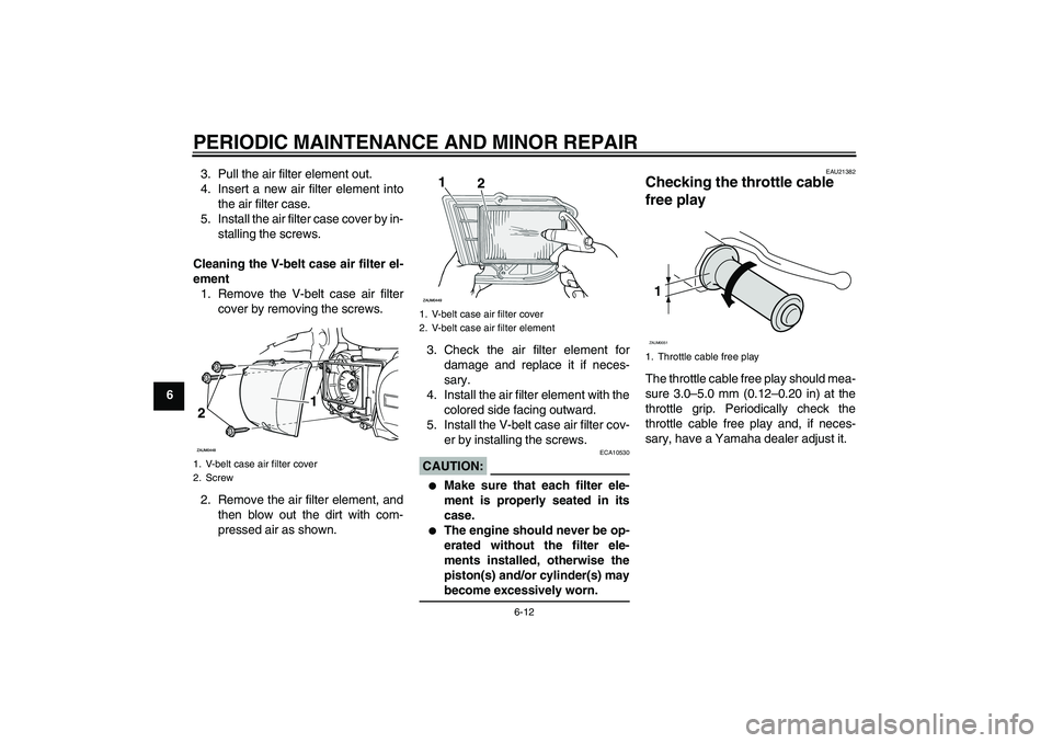 YAMAHA XCITY 250 2007 Owners Manual PERIODIC MAINTENANCE AND MINOR REPAIR
6-12
63. Pull the air filter element out.
4. Insert a new air filter element into
the air filter case.
5. Install the air filter case cover by in-
stalling the sc YAMAHA XCITY 250 2007 Owners Manual PERIODIC MAINTENANCE AND MINOR REPAIR
6-12
63. Pull the air filter element out.
4. Insert a new air filter element into
the air filter case.
5. Install the air filter case cover by in-
stalling the sc