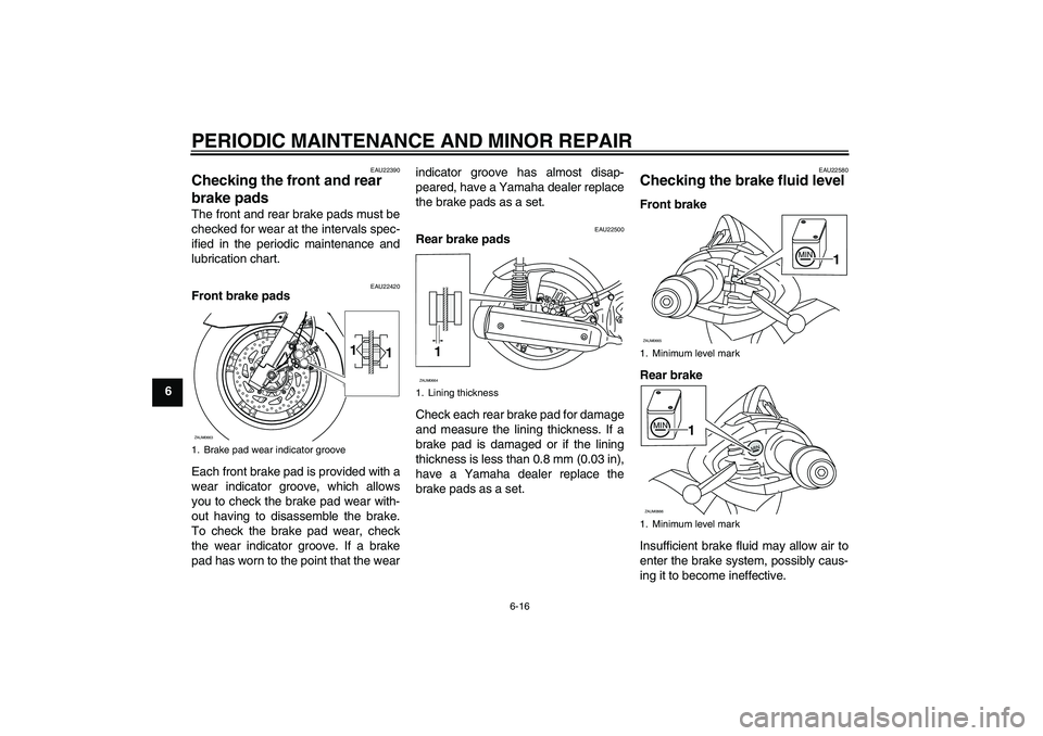YAMAHA XCITY 250 2007 Owners Manual PERIODIC MAINTENANCE AND MINOR REPAIR
6-16
6
EAU22390
Checking the front and rear
brake pads The front and rear brake pads must be
checked for wear at the intervals spec-
ified in the periodic mainte YAMAHA XCITY 250 2007 Owners Manual PERIODIC MAINTENANCE AND MINOR REPAIR
6-16
6
EAU22390
Checking the front and rear
brake pads The front and rear brake pads must be
checked for wear at the intervals spec-
ified in the periodic mainte