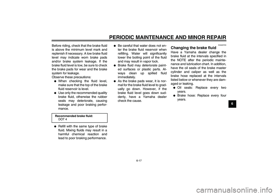 YAMAHA XCITY 250 2007 Owners Manual PERIODIC MAINTENANCE AND MINOR REPAIR
6-17
6 Before riding, check that the brake fluid
is above the minimum level mark and
replenish if necessary. A low brake fluid
level may indicate worn brake pads
YAMAHA XCITY 250 2007 Owners Manual PERIODIC MAINTENANCE AND MINOR REPAIR
6-17
6 Before riding, check that the brake fluid
is above the minimum level mark and
replenish if necessary. A low brake fluid
level may indicate worn brake pads