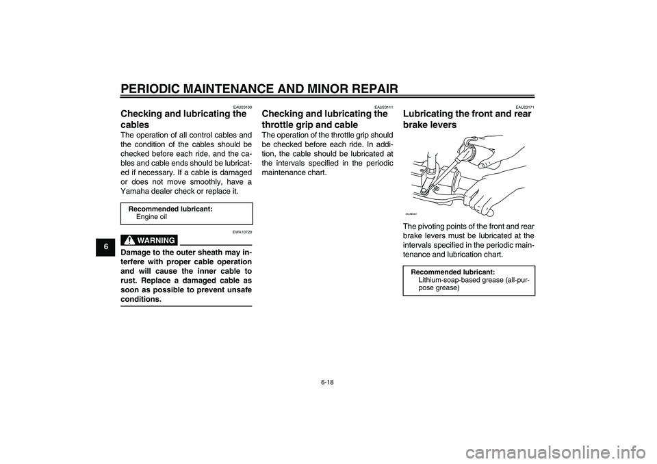 YAMAHA XCITY 250 2007 Owners Manual PERIODIC MAINTENANCE AND MINOR REPAIR
6-18
6
EAU23100
Checking and lubricating the
cables The operation of all control cables and
the condition of the cables should be
checked before each ride, and t YAMAHA XCITY 250 2007 Owners Manual PERIODIC MAINTENANCE AND MINOR REPAIR
6-18
6
EAU23100
Checking and lubricating the
cables The operation of all control cables and
the condition of the cables should be
checked before each ride, and t
