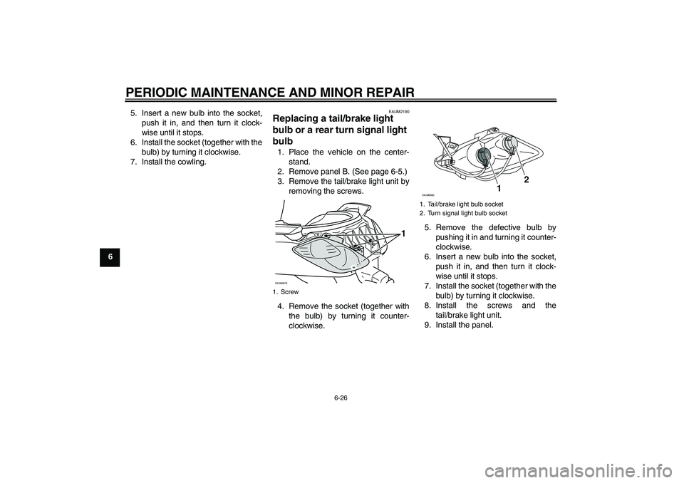YAMAHA XCITY 250 2007  Owners Manual PERIODIC MAINTENANCE AND MINOR REPAIR
6-26
65. Insert a new bulb into the socket,
push it in, and then turn it clock-
wise until it stops.
6. Install the socket (together with the
bulb) by turning it 