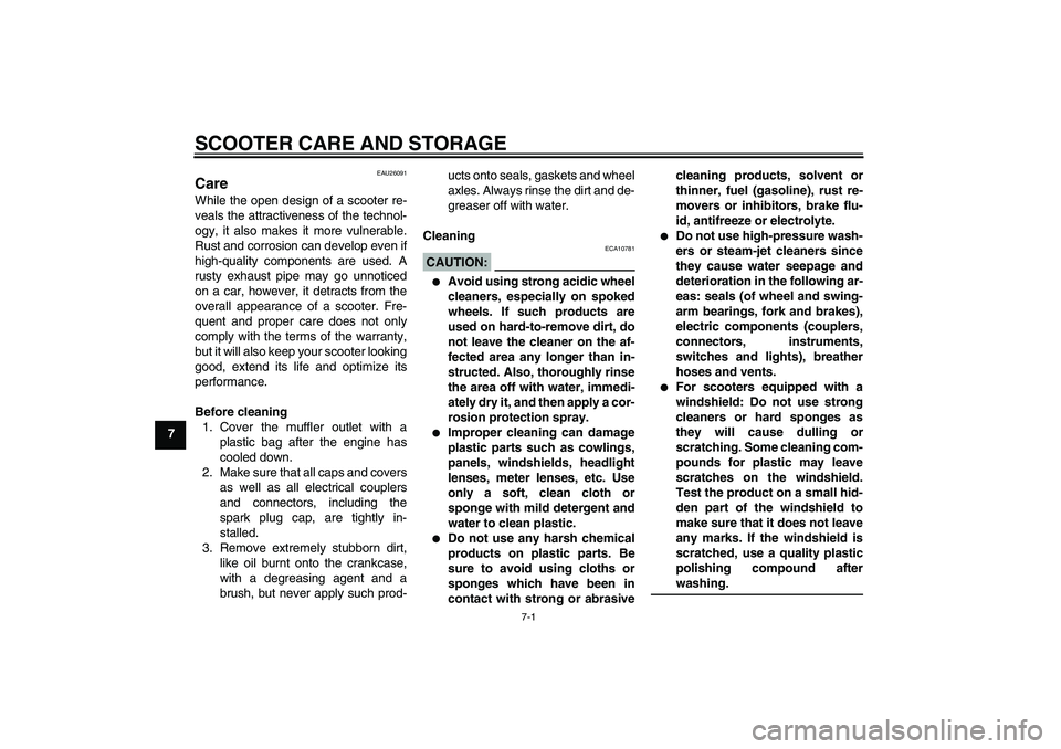 YAMAHA XCITY 250 2007 Owners Manual SCOOTER CARE AND STORAGE
7-1
7
EAU26091
Care While the open design of a scooter re-
veals the attractiveness of the technol-
ogy, it also makes it more vulnerable.
Rust and corrosion can develop even YAMAHA XCITY 250 2007 Owners Manual SCOOTER CARE AND STORAGE
7-1
7
EAU26091
Care While the open design of a scooter re-
veals the attractiveness of the technol-
ogy, it also makes it more vulnerable.
Rust and corrosion can develop even