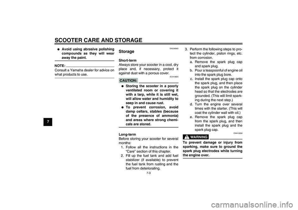 YAMAHA XCITY 250 2007 Owners Manual SCOOTER CARE AND STORAGE
7-3
7
Avoid using abrasive polishing
compounds as they will wearaway the paint.
NOTE:Consult a Yamaha dealer for advice onwhat products to use.
EAU36560
Storage Short-term
A YAMAHA XCITY 250 2007 Owners Manual SCOOTER CARE AND STORAGE
7-3
7
Avoid using abrasive polishing
compounds as they will wearaway the paint.
NOTE:Consult a Yamaha dealer for advice onwhat products to use.
EAU36560
Storage Short-term
A