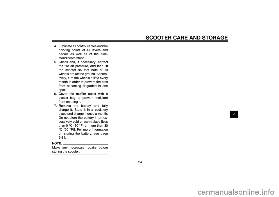 YAMAHA XCITY 250 2007  Owners Manual SCOOTER CARE AND STORAGE
7-4
7 4. Lubricate all control cables and the
pivoting points of all levers and
pedals as well as of the side-
stand/centerstand.
5. Check and, if necessary, correct
the tire 