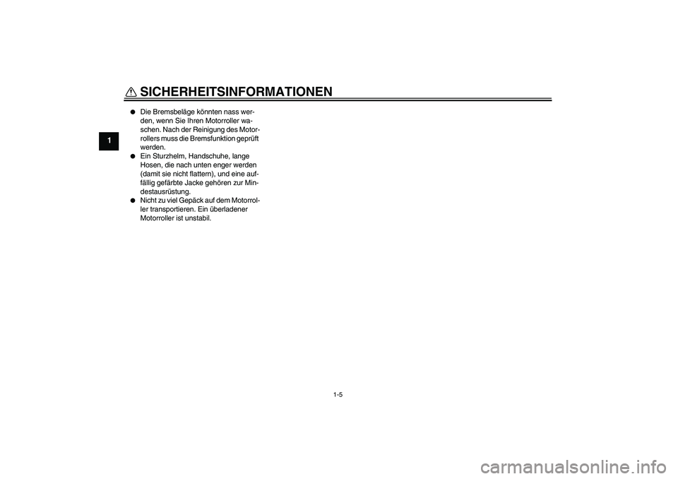 YAMAHA XCITY 250 2008  Betriebsanleitungen (in German) SICHERHEITSINFORMATIONEN
1-5
1

Die Bremsbeläge könnten nass wer-
den, wenn Sie Ihren Motorroller wa-
schen. Nach der Reinigung des Motor-
rollers muss die Bremsfunktion geprüft 
werden.

Ein Stu