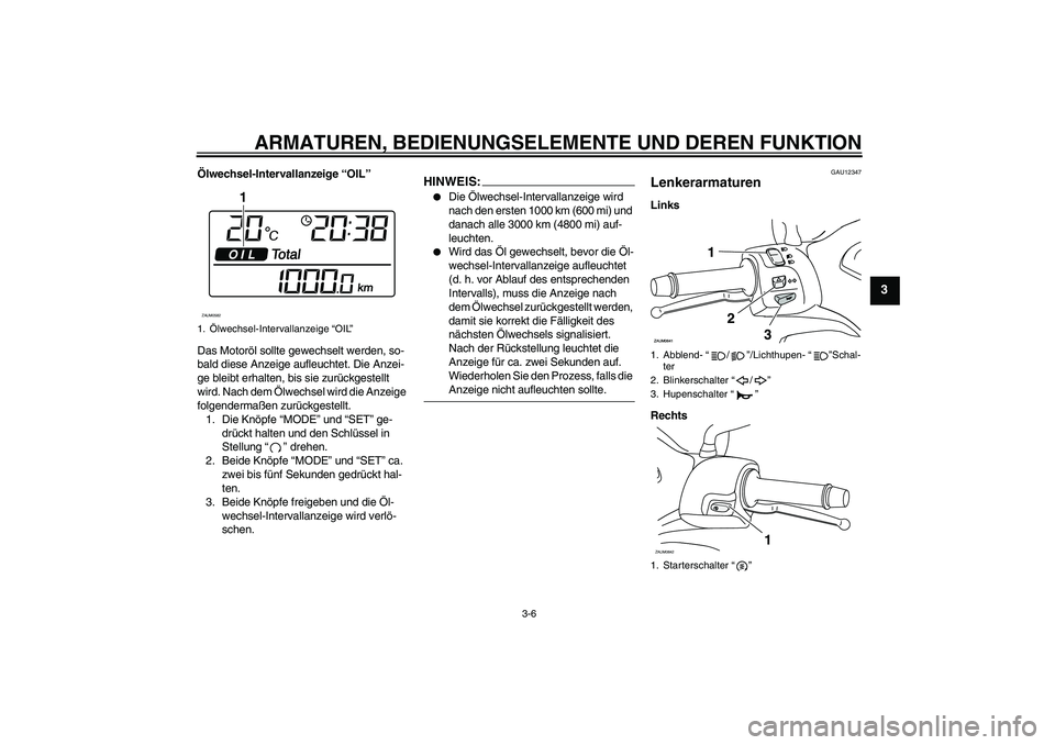 YAMAHA XCITY 250 2008 Betriebsanleitungen (in German) ARMATUREN, BEDIENUNGSELEMENTE UND DEREN FUNKTION
3-6
3
Ölwechsel-Intervallanzeige “OIL”
Das Motoröl sollte gewechselt werden, so-
bald diese Anzeige aufleuchtet. Die Anzei-
ge bleibt erhalten, b YAMAHA XCITY 250 2008 Betriebsanleitungen (in German) ARMATUREN, BEDIENUNGSELEMENTE UND DEREN FUNKTION
3-6
3
Ölwechsel-Intervallanzeige “OIL”
Das Motoröl sollte gewechselt werden, so-
bald diese Anzeige aufleuchtet. Die Anzei-
ge bleibt erhalten, b