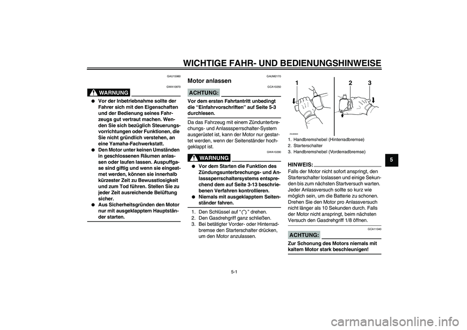 YAMAHA XCITY 250 2007 Betriebsanleitungen (in German) WICHTIGE FAHR- UND BEDIENUNGSHINWEISE
5-1
5
GAU15980
WARNUNG
GWA10870
Vor der Inbetriebnahme sollte der
Fahrer sich mit den Eigenschaften
und der Bedienung seines Fahr-
zeugs gut vertraut machen. YAMAHA XCITY 250 2007 Betriebsanleitungen (in German) WICHTIGE FAHR- UND BEDIENUNGSHINWEISE
5-1
5
GAU15980
WARNUNG
GWA10870
Vor der Inbetriebnahme sollte der
Fahrer sich mit den Eigenschaften
und der Bedienung seines Fahr-
zeugs gut vertraut machen.