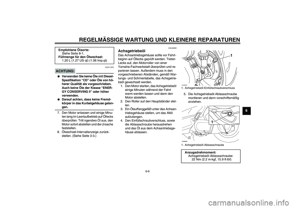 YAMAHA XCITY 250 2007 Betriebsanleitungen (in German) REGELMÄSSIGE WARTUNG UND KLEINERE REPARATUREN
6-9
6
ACHTUNG:
GCA11670
Verwenden Sie keine Öle mit Diesel-
Spezifikation “CD” oder Öle von hö-
herer Qualität als vorgeschrieben.
Auch keine YAMAHA XCITY 250 2007 Betriebsanleitungen (in German) REGELMÄSSIGE WARTUNG UND KLEINERE REPARATUREN
6-9
6
ACHTUNG:
GCA11670
Verwenden Sie keine Öle mit Diesel-
Spezifikation “CD” oder Öle von hö-
herer Qualität als vorgeschrieben.
Auch keine