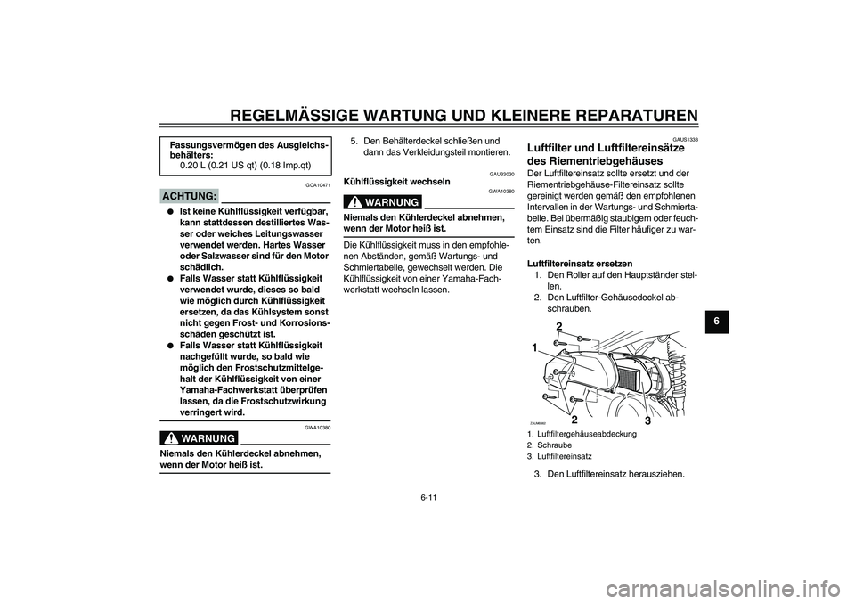 YAMAHA XCITY 250 2007 Betriebsanleitungen (in German) REGELMÄSSIGE WARTUNG UND KLEINERE REPARATUREN
6-11
6
ACHTUNG:
GCA10471
Ist keine Kühlflüssigkeit verfügbar,
kann stattdessen destilliertes Was-
ser oder weiches Leitungswasser
verwendet werden YAMAHA XCITY 250 2007 Betriebsanleitungen (in German) REGELMÄSSIGE WARTUNG UND KLEINERE REPARATUREN
6-11
6
ACHTUNG:
GCA10471
Ist keine Kühlflüssigkeit verfügbar,
kann stattdessen destilliertes Was-
ser oder weiches Leitungswasser
verwendet werden