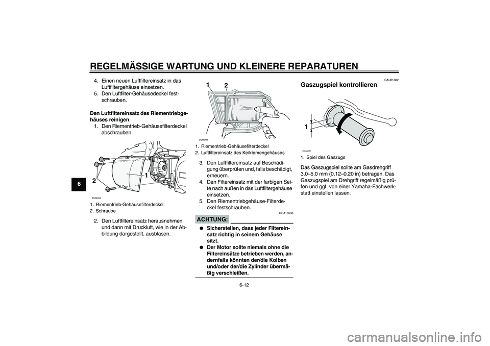 YAMAHA XCITY 250 2007 Betriebsanleitungen (in German) REGELMÄSSIGE WARTUNG UND KLEINERE REPARATUREN
6-12
6
4. Einen neuen Luftfiltereinsatz in das
Luftfiltergehäuse einsetzen.
5. Den Luftfilter-Gehäusedeckel fest-
schrauben.
Den Luftfiltereinsatz des YAMAHA XCITY 250 2007 Betriebsanleitungen (in German) REGELMÄSSIGE WARTUNG UND KLEINERE REPARATUREN
6-12
6
4. Einen neuen Luftfiltereinsatz in das
Luftfiltergehäuse einsetzen.
5. Den Luftfilter-Gehäusedeckel fest-
schrauben.
Den Luftfiltereinsatz des