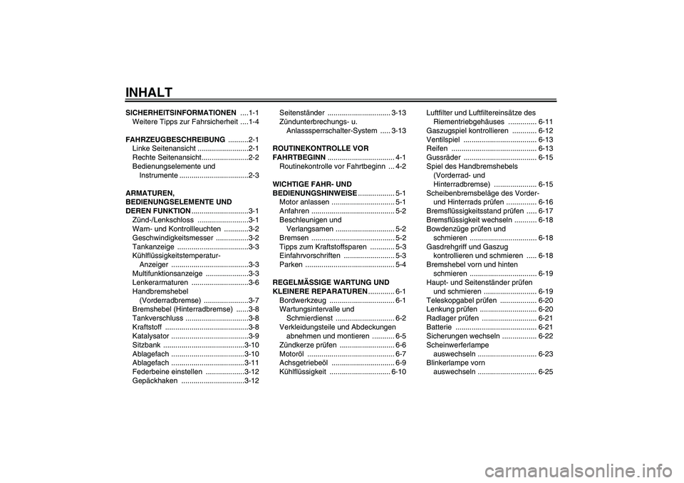 YAMAHA XCITY 250 2008 Betriebsanleitungen (in German) INHALTSICHERHEITSINFORMATIONEN ....1-1
Weitere Tipps zur Fahrsicherheit ....1-4
FAHRZEUGBESCHREIBUNG ..........2-1
Linke Seitenansicht .........................2-1
Rechte Seitenansicht................ YAMAHA XCITY 250 2008 Betriebsanleitungen (in German) INHALTSICHERHEITSINFORMATIONEN ....1-1
Weitere Tipps zur Fahrsicherheit ....1-4
FAHRZEUGBESCHREIBUNG ..........2-1
Linke Seitenansicht .........................2-1
Rechte Seitenansicht................