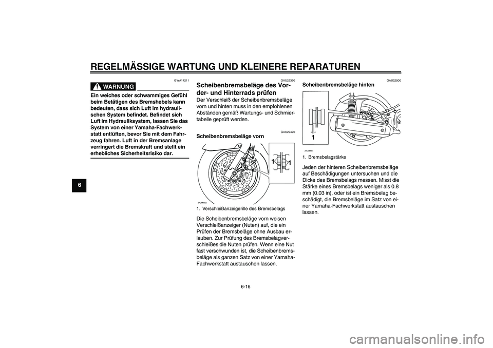 YAMAHA XCITY 250 2008 Betriebsanleitungen (in German) REGELMÄSSIGE WARTUNG UND KLEINERE REPARATUREN
6-16
6
WARNUNG
GWA14211
Ein weiches oder schwammiges Gefühl
beim Betätigen des Bremshebels kann
bedeuten, dass sich Luft im hydrauli-
schen System be YAMAHA XCITY 250 2008 Betriebsanleitungen (in German) REGELMÄSSIGE WARTUNG UND KLEINERE REPARATUREN
6-16
6
WARNUNG
GWA14211
Ein weiches oder schwammiges Gefühl
beim Betätigen des Bremshebels kann
bedeuten, dass sich Luft im hydrauli-
schen System be
