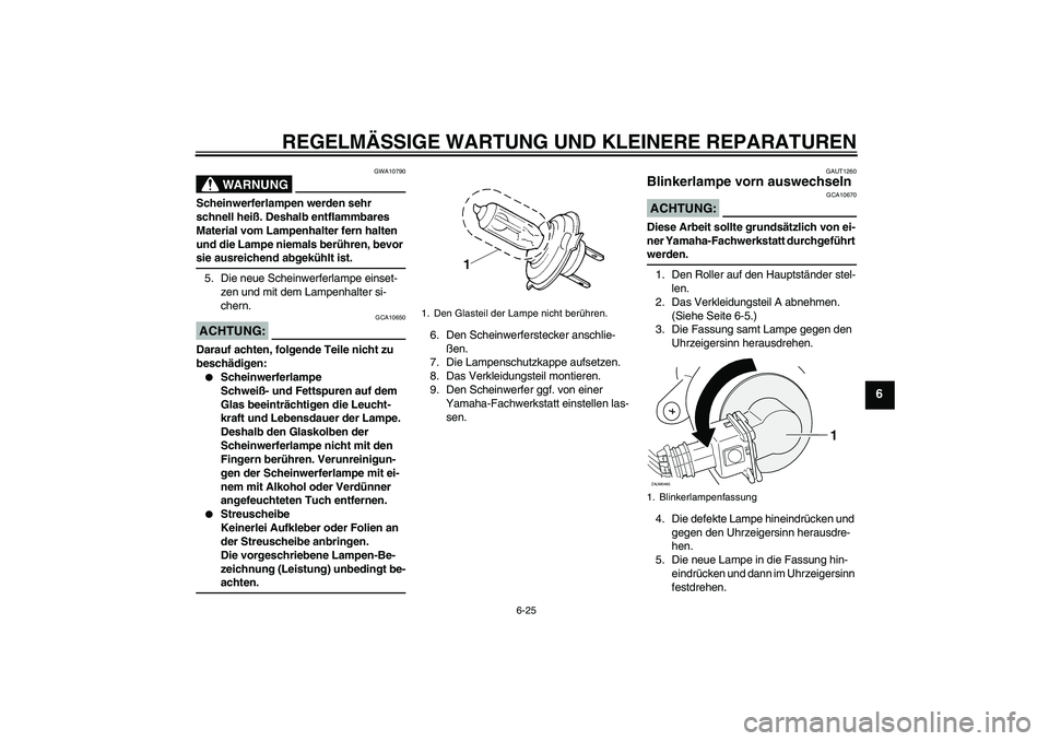 YAMAHA XCITY 250 2007 Betriebsanleitungen (in German) REGELMÄSSIGE WARTUNG UND KLEINERE REPARATUREN
6-25
6
WARNUNG
GWA10790
Scheinwerferlampen werden sehr
schnell heiß. Deshalb entflammbares
Material vom Lampenhalter fern halten
und die Lampe niemal YAMAHA XCITY 250 2007 Betriebsanleitungen (in German) REGELMÄSSIGE WARTUNG UND KLEINERE REPARATUREN
6-25
6
WARNUNG
GWA10790
Scheinwerferlampen werden sehr
schnell heiß. Deshalb entflammbares
Material vom Lampenhalter fern halten
und die Lampe niemal
