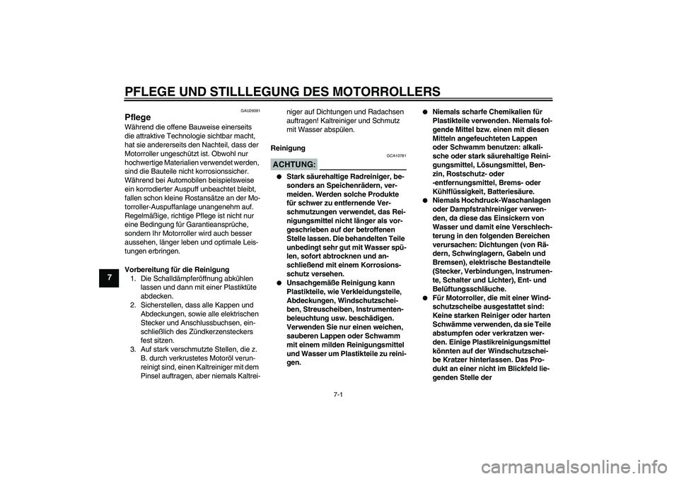 YAMAHA XCITY 250 2007 Betriebsanleitungen (in German) PFLEGE UND STILLLEGUNG DES MOTORROLLERS
7-1
7
GAU26091
Pflege Während die offene Bauweise einerseits
die attraktive Technologie sichtbar macht,
hat sie andererseits den Nachteil, dass der
Motorrol YAMAHA XCITY 250 2007 Betriebsanleitungen (in German) PFLEGE UND STILLLEGUNG DES MOTORROLLERS
7-1
7
GAU26091
Pflege Während die offene Bauweise einerseits
die attraktive Technologie sichtbar macht,
hat sie andererseits den Nachteil, dass der
Motorrol