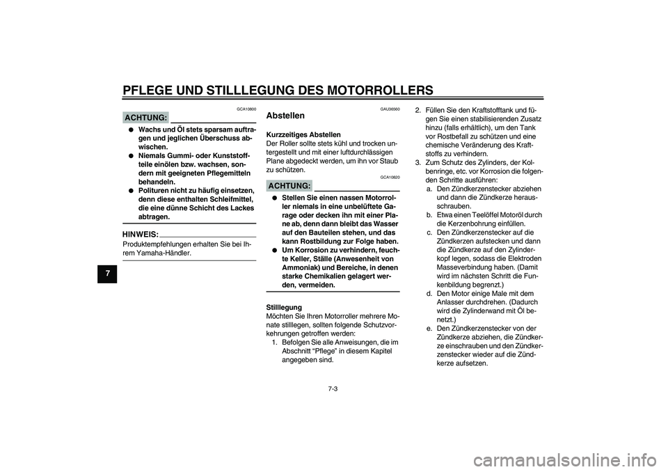 YAMAHA XCITY 250 2007 Betriebsanleitungen (in German) PFLEGE UND STILLLEGUNG DES MOTORROLLERS
7-3
7
ACHTUNG:
GCA10800
Wachs und Öl stets sparsam auftra-
gen und jeglichen Überschuss ab-
wischen.
Niemals Gummi- oder Kunststoff-
teile einölen bzw. w YAMAHA XCITY 250 2007 Betriebsanleitungen (in German) PFLEGE UND STILLLEGUNG DES MOTORROLLERS
7-3
7
ACHTUNG:
GCA10800
Wachs und Öl stets sparsam auftra-
gen und jeglichen Überschuss ab-
wischen.
Niemals Gummi- oder Kunststoff-
teile einölen bzw. w