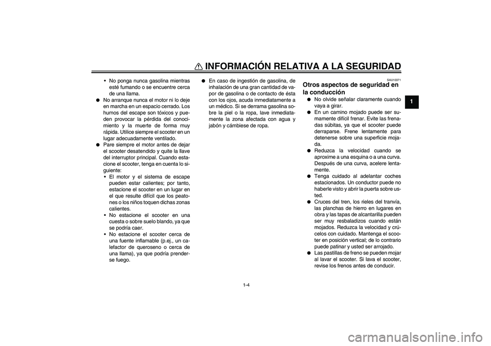 YAMAHA XCITY 250 2008 Manuale de Empleo (in Spanish) INFORMACIÓN RELATIVA A LA SEGURIDAD
1-4
1
No ponga nunca gasolina mientras
esté fumando o se encuentre cerca
de una llama.
No arranque nunca el motor ni lo deje
en marcha en un espacio cerrado. L YAMAHA XCITY 250 2008 Manuale de Empleo (in Spanish) INFORMACIÓN RELATIVA A LA SEGURIDAD
1-4
1
No ponga nunca gasolina mientras
esté fumando o se encuentre cerca
de una llama.
No arranque nunca el motor ni lo deje
en marcha en un espacio cerrado. L