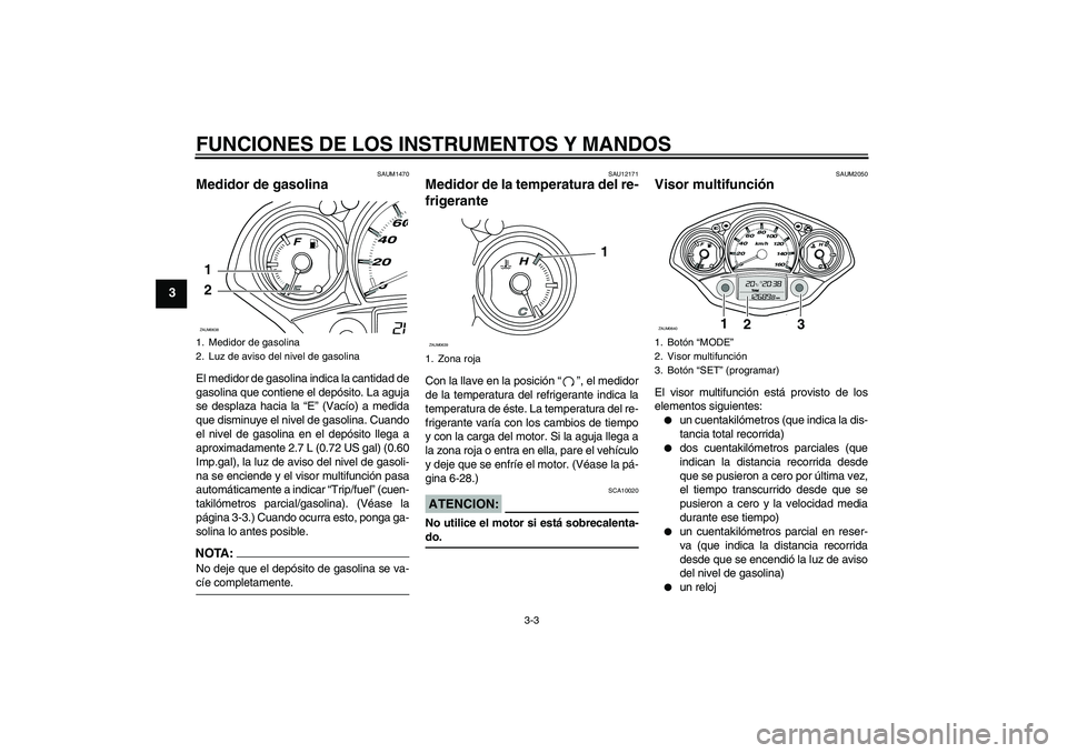 YAMAHA XCITY 250 2008 Manuale de Empleo (in Spanish) FUNCIONES DE LOS INSTRUMENTOS Y MANDOS
3-3
3
SAUM1470
Medidor de gasolina El medidor de gasolina indica la cantidad de
gasolina que contiene el depósito. La aguja
se desplaza hacia la “E” (Vacío YAMAHA XCITY 250 2008 Manuale de Empleo (in Spanish) FUNCIONES DE LOS INSTRUMENTOS Y MANDOS
3-3
3
SAUM1470
Medidor de gasolina El medidor de gasolina indica la cantidad de
gasolina que contiene el depósito. La aguja
se desplaza hacia la “E” (Vacío