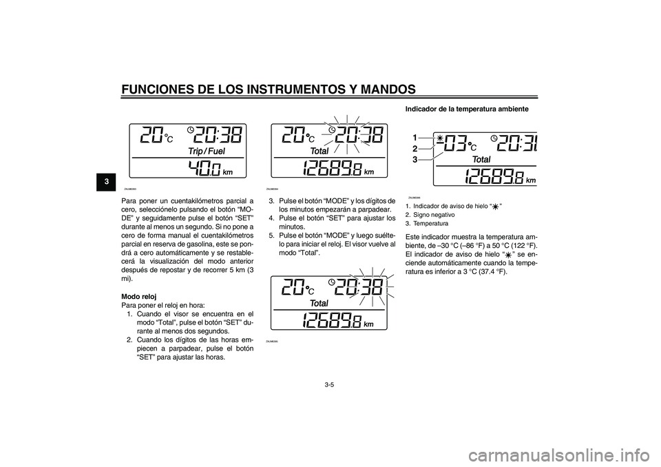 YAMAHA XCITY 250 2008 Manuale de Empleo (in Spanish) FUNCIONES DE LOS INSTRUMENTOS Y MANDOS
3-5
3
Para poner un cuentakilómetros parcial a
cero, selecciónelo pulsando el botón “MO-
DE” y seguidamente pulse el botón “SET”
durante al menos un YAMAHA XCITY 250 2008 Manuale de Empleo (in Spanish) FUNCIONES DE LOS INSTRUMENTOS Y MANDOS
3-5
3
Para poner un cuentakilómetros parcial a
cero, selecciónelo pulsando el botón “MO-
DE” y seguidamente pulse el botón “SET”
durante al menos un