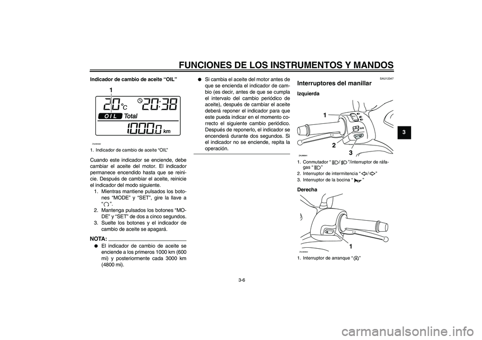 YAMAHA XCITY 250 2008 Manuale de Empleo (in Spanish) FUNCIONES DE LOS INSTRUMENTOS Y MANDOS
3-6
3
Indicador de cambio de aceite “OIL”
Cuando este indicador se enciende, debe
cambiar el aceite del motor. El indicador
permanece encendido hasta que se YAMAHA XCITY 250 2008 Manuale de Empleo (in Spanish) FUNCIONES DE LOS INSTRUMENTOS Y MANDOS
3-6
3
Indicador de cambio de aceite “OIL”
Cuando este indicador se enciende, debe
cambiar el aceite del motor. El indicador
permanece encendido hasta que se
