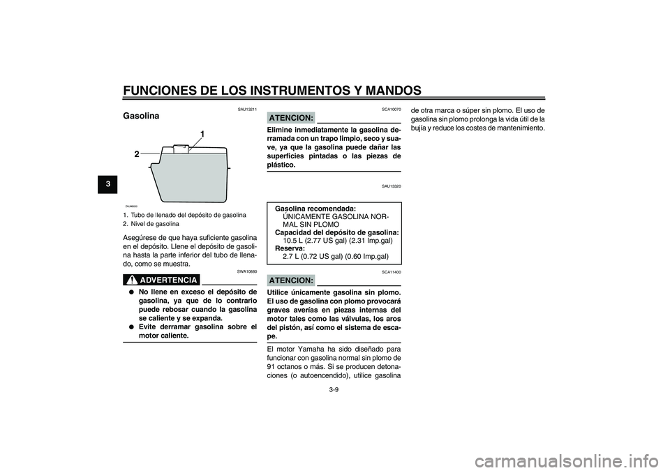 YAMAHA XCITY 250 2008 Manuale de Empleo (in Spanish) FUNCIONES DE LOS INSTRUMENTOS Y MANDOS
3-9
3
SAU13211
Gasolina Asegúrese de que haya suficiente gasolina
en el depósito. Llene el depósito de gasoli-
na hasta la parte inferior del tubo de llena-
d YAMAHA XCITY 250 2008 Manuale de Empleo (in Spanish) FUNCIONES DE LOS INSTRUMENTOS Y MANDOS
3-9
3
SAU13211
Gasolina Asegúrese de que haya suficiente gasolina
en el depósito. Llene el depósito de gasoli-
na hasta la parte inferior del tubo de llena-
d