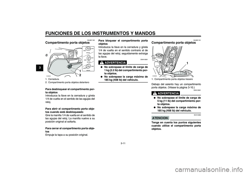 YAMAHA XCITY 250 2008 Manuale de Empleo (in Spanish) FUNCIONES DE LOS INSTRUMENTOS Y MANDOS
3-11
3
SAUM1182
Compartimento porta objetos Para desbloquear el compartimento por-
ta objetos
Introduzca la llave en la cerradura y gírela
1/4 de vuelta en el s YAMAHA XCITY 250 2008 Manuale de Empleo (in Spanish) FUNCIONES DE LOS INSTRUMENTOS Y MANDOS
3-11
3
SAUM1182
Compartimento porta objetos Para desbloquear el compartimento por-
ta objetos
Introduzca la llave en la cerradura y gírela
1/4 de vuelta en el s