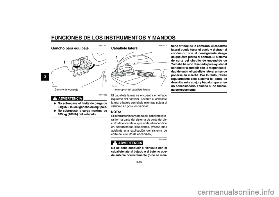 YAMAHA XCITY 250 2008 Manuale de Empleo (in Spanish) FUNCIONES DE LOS INSTRUMENTOS Y MANDOS
3-13
3
SAUT1070
Gancho para equipaje
ADVERTENCIA
SWAT1030
No sobrepase el límite de carga de
3 kg (6.6 lb) del gancho de equipaje.
No sobrepase la carga m YAMAHA XCITY 250 2008 Manuale de Empleo (in Spanish) FUNCIONES DE LOS INSTRUMENTOS Y MANDOS
3-13
3
SAUT1070
Gancho para equipaje
ADVERTENCIA
SWAT1030
No sobrepase el límite de carga de
3 kg (6.6 lb) del gancho de equipaje.
No sobrepase la carga m