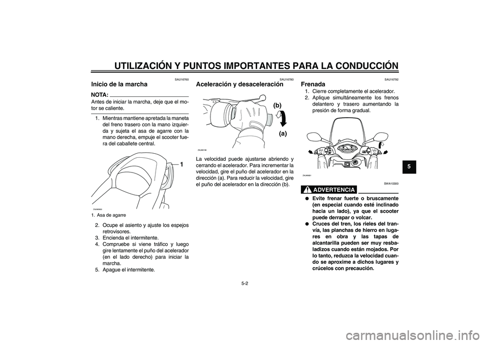 YAMAHA XCITY 250 2008 Manuale de Empleo (in Spanish) UTILIZACIÓN Y PUNTOS IMPORTANTES PARA LA CONDUCCIÓN
5-2
5
SAU16760
Inicio de la marcha NOTA:Antes de iniciar la marcha, deje que el mo-tor se caliente.
1. Mientras mantiene apretada la maneta
del fr YAMAHA XCITY 250 2008 Manuale de Empleo (in Spanish) UTILIZACIÓN Y PUNTOS IMPORTANTES PARA LA CONDUCCIÓN
5-2
5
SAU16760
Inicio de la marcha NOTA:Antes de iniciar la marcha, deje que el mo-tor se caliente.
1. Mientras mantiene apretada la maneta
del fr