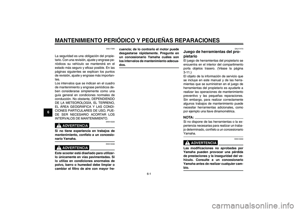 YAMAHA XCITY 250 2008 Manuale de Empleo (in Spanish) MANTENIMIENTO PERIÓDICO Y PEQUEÑAS REPARACIONES
6-1
6
SAU17280
La seguridad es una obligación del propie-
tario. Con una revisión, ajuste y engrase pe-
riódicos su vehículo se mantendrá en el
e YAMAHA XCITY 250 2008 Manuale de Empleo (in Spanish) MANTENIMIENTO PERIÓDICO Y PEQUEÑAS REPARACIONES
6-1
6
SAU17280
La seguridad es una obligación del propie-
tario. Con una revisión, ajuste y engrase pe-
riódicos su vehículo se mantendrá en el
e
