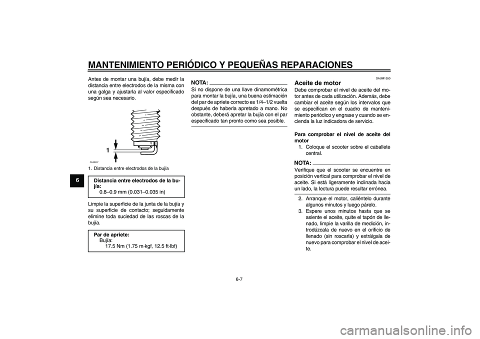 YAMAHA XCITY 250 2008 Manuale de Empleo (in Spanish) MANTENIMIENTO PERIÓDICO Y PEQUEÑAS REPARACIONES
6-7
6
Antes de montar una bujía, debe medir la
distancia entre electrodos de la misma con
una galga y ajustarla al valor especificado
según sea nece YAMAHA XCITY 250 2008 Manuale de Empleo (in Spanish) MANTENIMIENTO PERIÓDICO Y PEQUEÑAS REPARACIONES
6-7
6
Antes de montar una bujía, debe medir la
distancia entre electrodos de la misma con
una galga y ajustarla al valor especificado
según sea nece