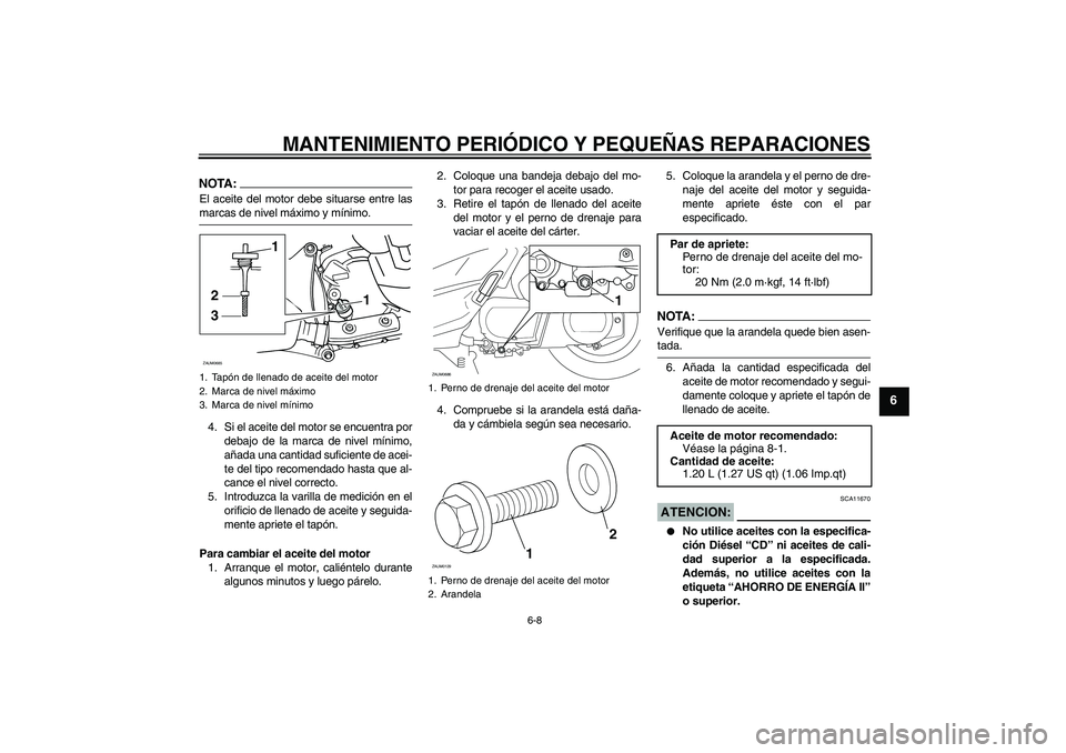 YAMAHA XCITY 250 2008 Manuale de Empleo (in Spanish) MANTENIMIENTO PERIÓDICO Y PEQUEÑAS REPARACIONES
6-8
6
NOTA:El aceite del motor debe situarse entre lasmarcas de nivel máximo y mínimo.
4. Si el aceite del motor se encuentra por
debajo de la marca YAMAHA XCITY 250 2008 Manuale de Empleo (in Spanish) MANTENIMIENTO PERIÓDICO Y PEQUEÑAS REPARACIONES
6-8
6
NOTA:El aceite del motor debe situarse entre lasmarcas de nivel máximo y mínimo.
4. Si el aceite del motor se encuentra por
debajo de la marca
