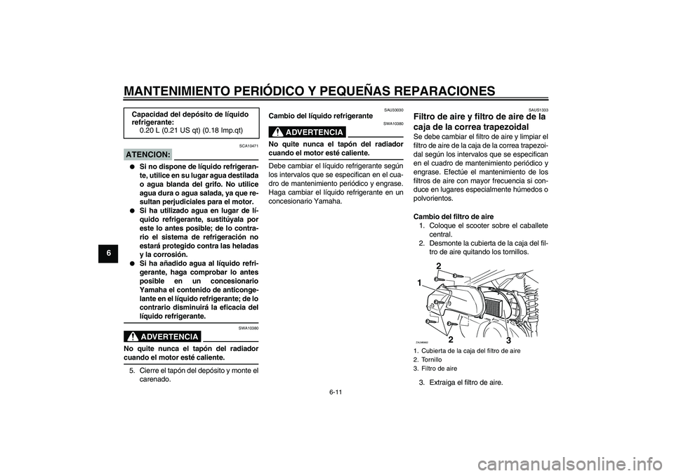 YAMAHA XCITY 250 2008 Manuale de Empleo (in Spanish) MANTENIMIENTO PERIÓDICO Y PEQUEÑAS REPARACIONES
6-11
6
ATENCION:
SCA10471
Si no dispone de líquido refrigeran-
te, utilice en su lugar agua destilada
o agua blanda del grifo. No utilice
agua dura YAMAHA XCITY 250 2008 Manuale de Empleo (in Spanish) MANTENIMIENTO PERIÓDICO Y PEQUEÑAS REPARACIONES
6-11
6
ATENCION:
SCA10471
Si no dispone de líquido refrigeran-
te, utilice en su lugar agua destilada
o agua blanda del grifo. No utilice
agua dura