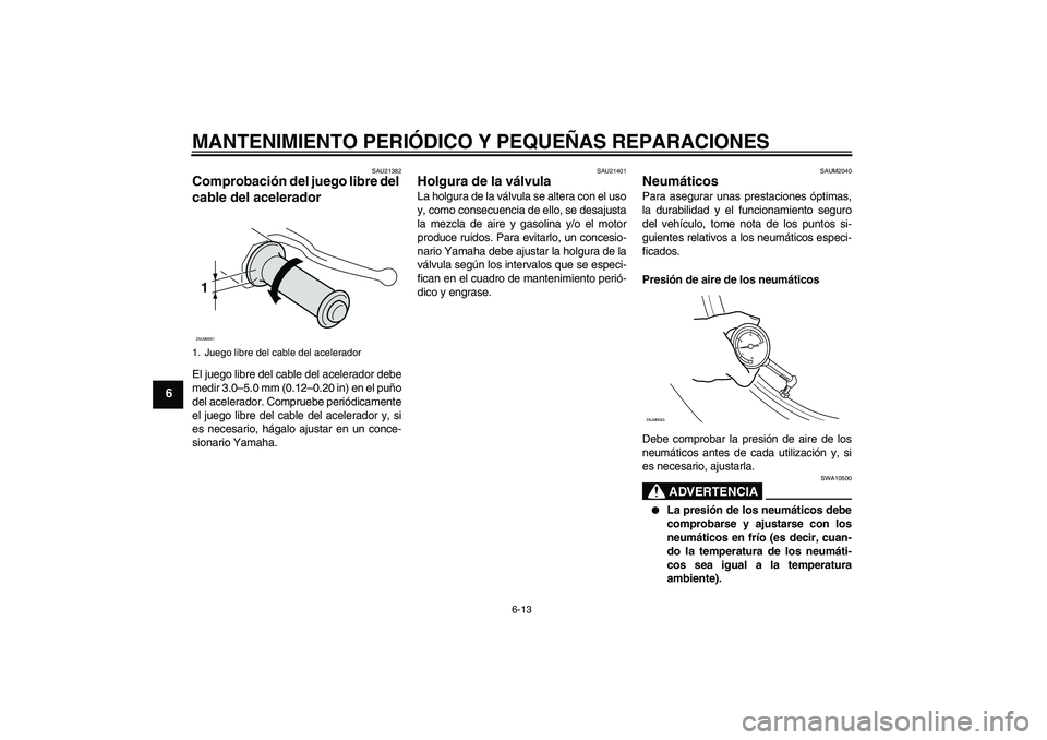 YAMAHA XCITY 250 2008 Manuale de Empleo (in Spanish) MANTENIMIENTO PERIÓDICO Y PEQUEÑAS REPARACIONES
6-13
6
SAU21382
Comprobación del juego libre del
cable del acelerador El juego libre del cable del acelerador debe
medir 3.0–5.0 mm (0.12–0.20 i YAMAHA XCITY 250 2008 Manuale de Empleo (in Spanish) MANTENIMIENTO PERIÓDICO Y PEQUEÑAS REPARACIONES
6-13
6
SAU21382
Comprobación del juego libre del
cable del acelerador El juego libre del cable del acelerador debe
medir 3.0–5.0 mm (0.12–0.20 i