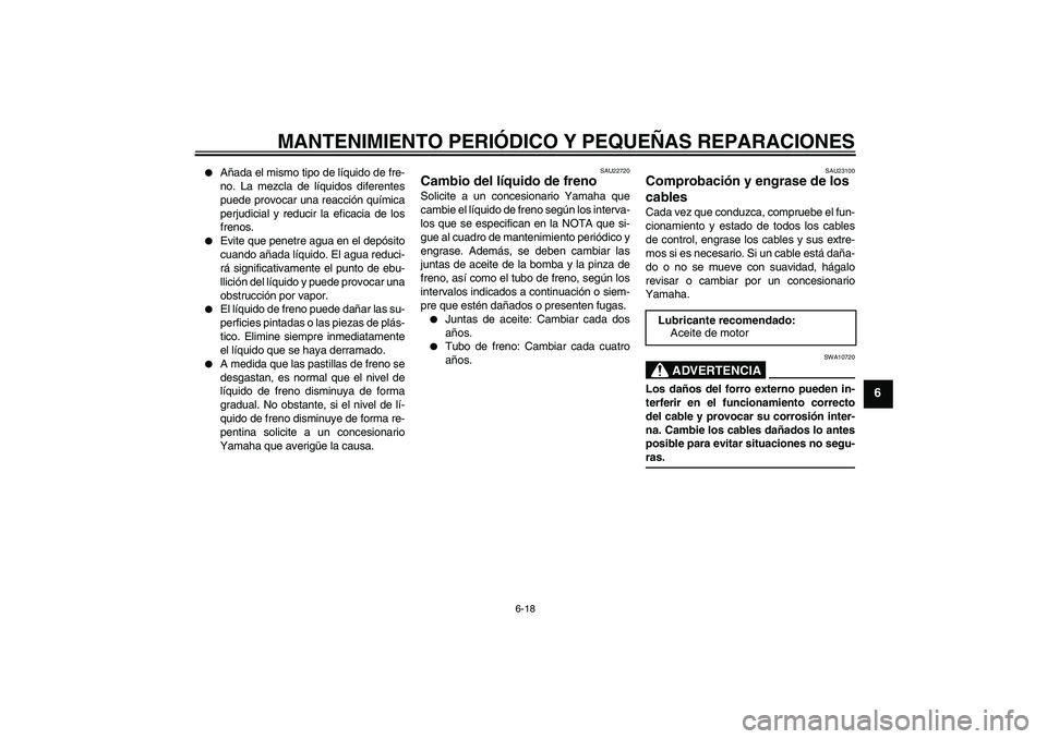 YAMAHA XCITY 250 2008 Manuale de Empleo (in Spanish) MANTENIMIENTO PERIÓDICO Y PEQUEÑAS REPARACIONES
6-18
6
Añada el mismo tipo de líquido de fre-
no. La mezcla de líquidos diferentes
puede provocar una reacción química
perjudicial y reducir la YAMAHA XCITY 250 2008 Manuale de Empleo (in Spanish) MANTENIMIENTO PERIÓDICO Y PEQUEÑAS REPARACIONES
6-18
6
Añada el mismo tipo de líquido de fre-
no. La mezcla de líquidos diferentes
puede provocar una reacción química
perjudicial y reducir la